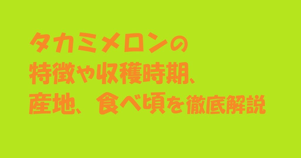 タカミメロンの特徴や収穫時期、産地、食べ頃を徹底解説のアイキャッチ画像