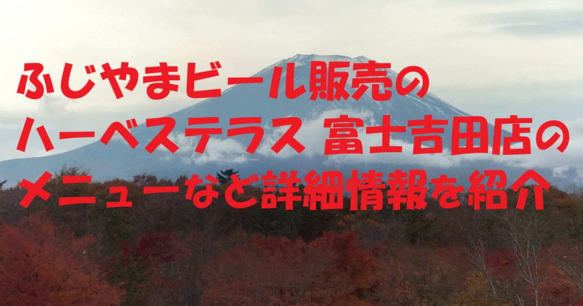 ふじやまビール販売のハーベステラス 富士吉田店のメニューなど詳細情報を紹介