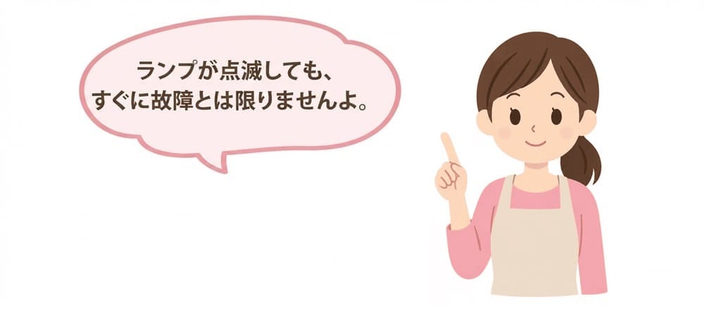 ランプが点滅しても、すぐに故障とは限りませんよ。