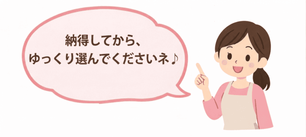 納得してから、ゆっくり選んでくださいね♪