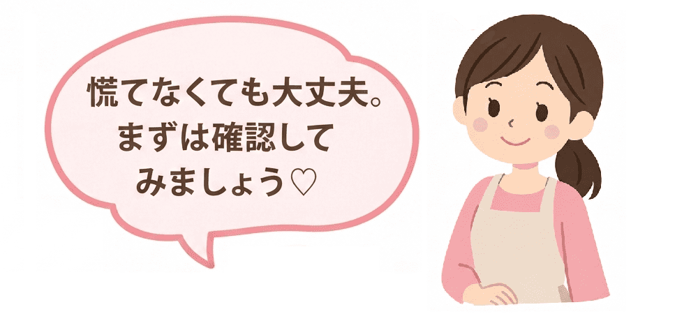 慌てなくても大丈夫。まずは確認してみましょう♡